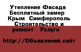 Утепление Фасада. Бесплатный замер - Крым, Симферополь Строительство и ремонт » Услуги   